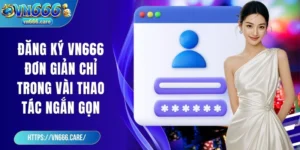 Đăng ký VN666 đơn giản chỉ trong vài thao tác ngắn gọn