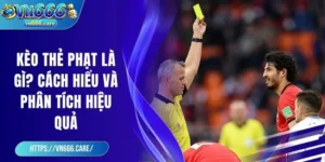 Kèo thẻ phạt là gì? Cách hiểu và phân tích hiệu quả