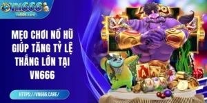 Mẹo chơi nổ hũ giúp tăng tỷ lệ thắng lớn tại VN666