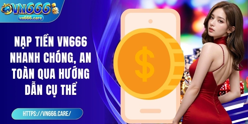 Nạp tiền VN666 nhanh chóng, an toàn qua hướng dẫn cụ thể