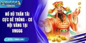 Nổ hũ thần tài cực dễ trúng – Cơ hội vàng tại VN666