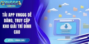 Tải app VN666 dễ dàng, truy cập kho giải trí đỉnh cao