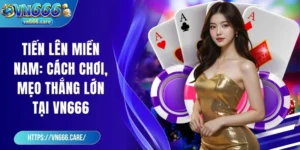 Tiến lên miền Nam: Cách chơi, mẹo thắng lớn tại VN666