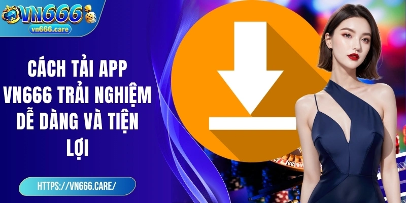 Cách tải app VN666 trải nghiệm dễ dàng và tiện lợi ở mọi nơi